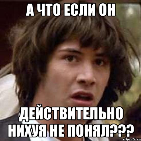 Нихуя не пойму. Если он не понял. Ты действительно не понимаешь Мем. Если это не входит в круг понимания Мем.