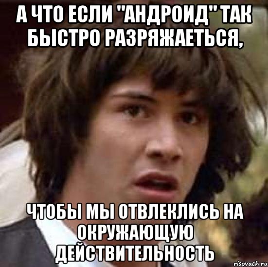 а что если "андроид" так быстро разряжаеться, чтобы мы отвлеклись на окружающую действительность, Мем А что если (Киану Ривз)