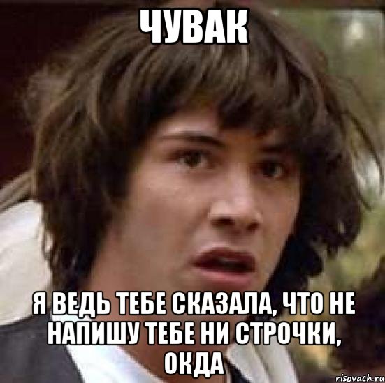 чувак я ведь тебе сказала, что не напишу тебе ни строчки, окда, Мем А что если (Киану Ривз)