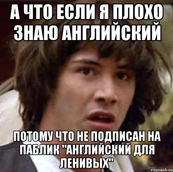 а что если я плохо знаю английский потому что не подписан на паблик "английский для ленивых", Мем А что если (Киану Ривз)