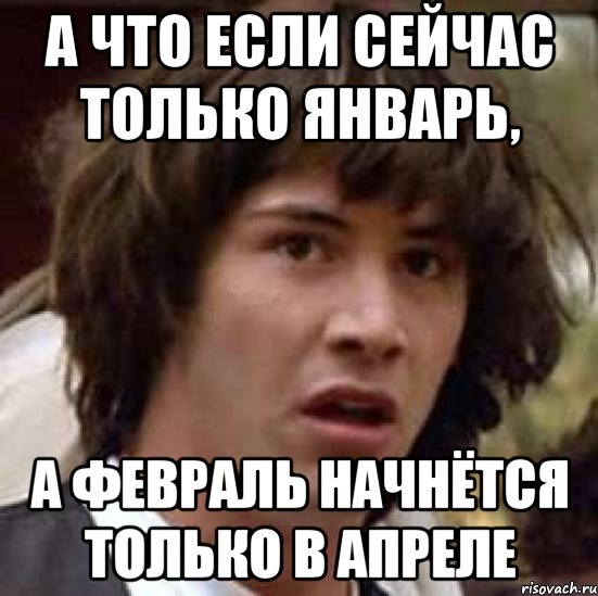 а что если сейчас только январь, а февраль начнётся только в апреле, Мем А что если (Киану Ривз)