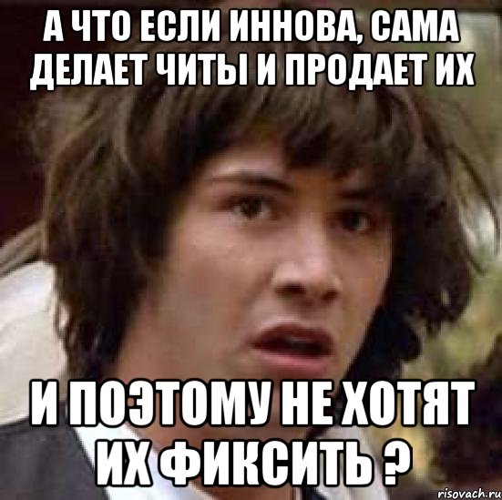 а что если иннова, сама делает читы и продает их и поэтому не хотят их фиксить ?, Мем А что если (Киану Ривз)