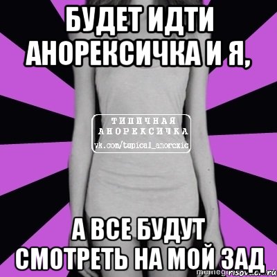 будет идти анорексичка и я, а все будут смотреть на мой зад, Мем Типичная анорексичка