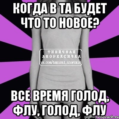 когда в та будет что то новое? все время голод, флу, голод, флу, Мем Типичная анорексичка