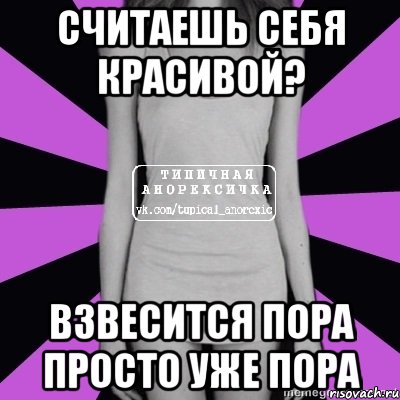 считаешь себя красивой? взвесится пора просто уже пора, Мем Типичная анорексичка