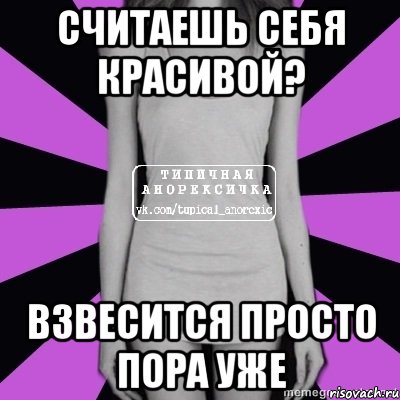 считаешь себя красивой? взвесится просто пора уже, Мем Типичная анорексичка