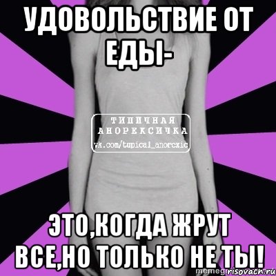 удовольствие от еды- это,когда жрут все,но только не ты!, Мем Типичная анорексичка