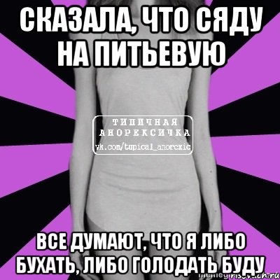 сказала, что сяду на питьевую все думают, что я либо бухать, либо голодать буду, Мем Типичная анорексичка