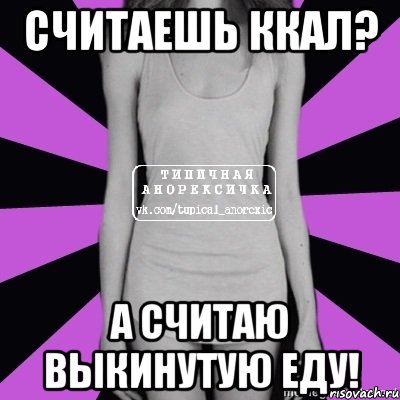 считаешь ккал? а считаю выкинутую еду!, Мем Типичная анорексичка