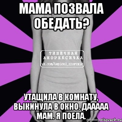 мама позвала обедать? утащила в комнату, выкинула в окно. дааааа мам. я поела., Мем Типичная анорексичка