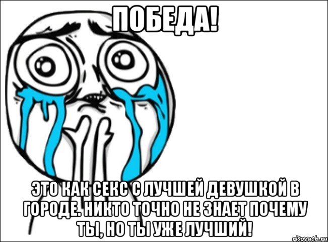 победа! это как секс с лучшей девушкой в городе. никто точно не знает почему ты, но ты уже лучший!, Мем Это самый