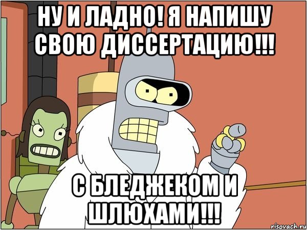 ну и ладно! я напишу свою диссертацию!!! с бледжеком и шлюхами!!!, Мем Бендер