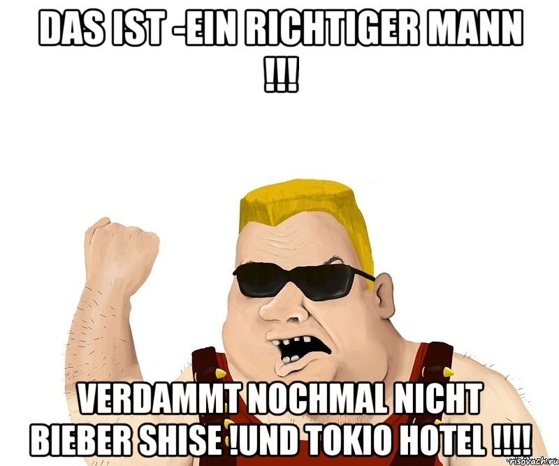 das ist -ein richtiger mann !!! verdammt nochmal nicht bieber shise !und tokio hotel !!!, Мем Боевой мужик блеать