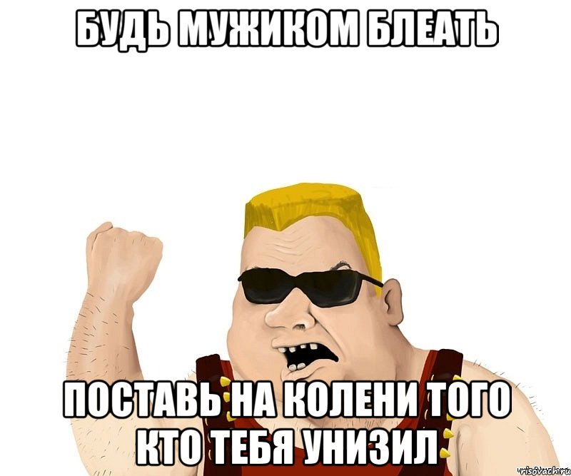 будь мужиком блеать поставь на колени того кто тебя унизил, Мем Боевой мужик блеать