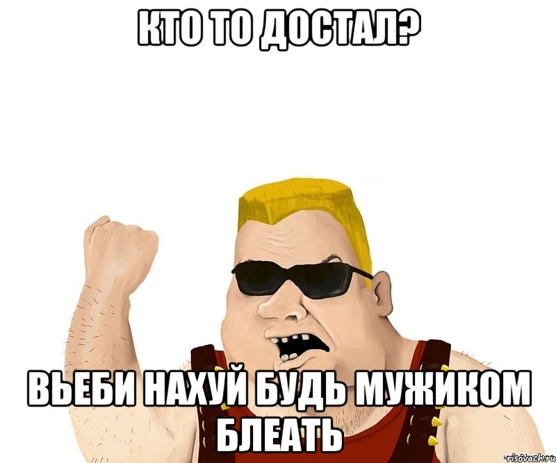 кто то достал? вьеби нахуй будь мужиком блеать, Мем Боевой мужик блеать