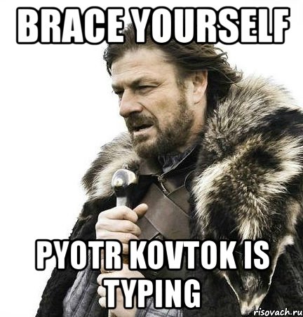 brace yourself pyotr kovtok is typing