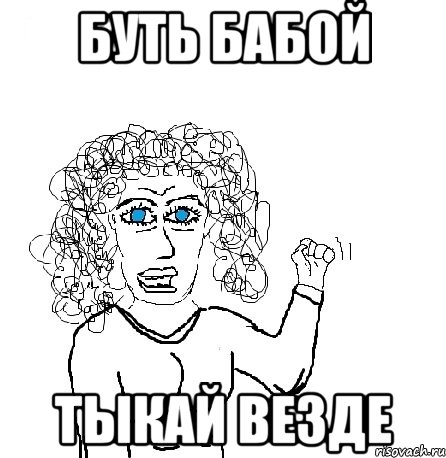 буть бабой тыкай везде