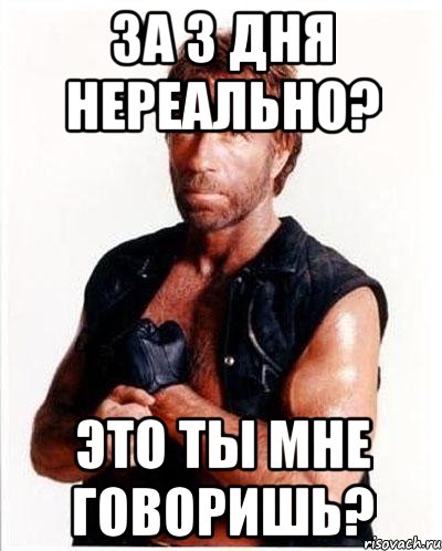 за 3 дня нереально? это ты мне говоришь?, Мем Чакке