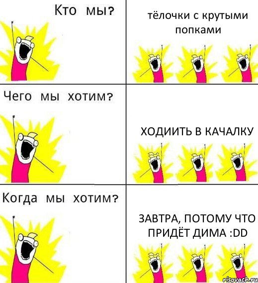 тёлочки с крутыми попками ходиить в качалку завтра, потому что придёт Дима :DD, Комикс Что мы хотим