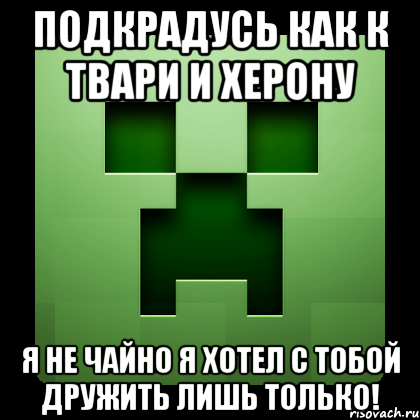 подкрадусь как к твари и херону я не чайно я хотел с тобой дружить лишь только!, Мем Creeper