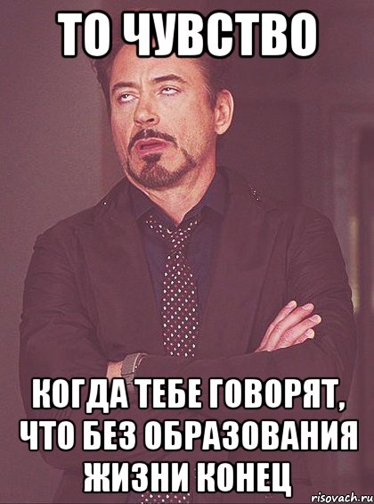 то чувство когда тебе говорят, что без образования жизни конец, Мем твое выражение лица