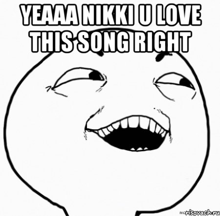 yeaaa nikki u love this song right , Мем Дааа