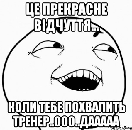 це прекрасне відчуття... коли тебе похвалить тренер..ооо..дааааа, Мем Дааа