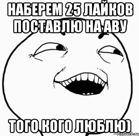 наберем 25 лайков поставлю на аву того кого люблю), Мем Дааа