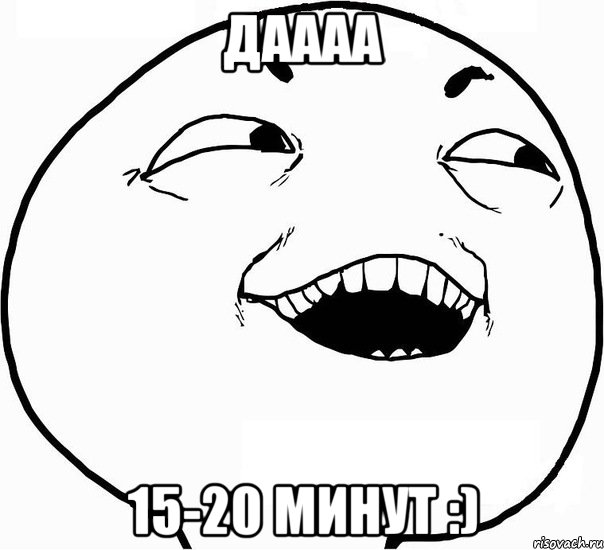 даааа 15-20 минут :), Мем Дааа