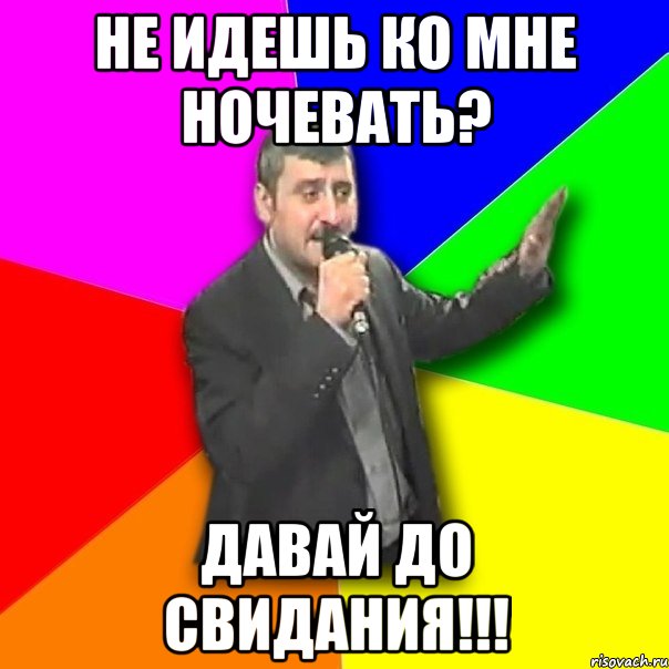 Иди ко мне детка. Давай ко мне ночевать. Идем ко мне. Иди давай до свидания. Мне ночевать тут.