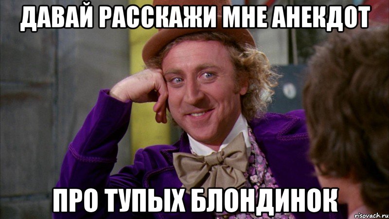 давай расскажи мне анекдот про тупых блондинок, Мем Ну давай расскажи (Вилли Вонка)