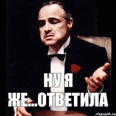 ну я же...ответила