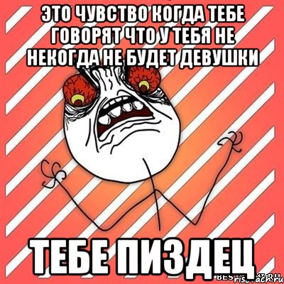 это чувство когда тебе говорят что у тебя не некогда не будет девушки тебе пиздец, Мем  Злость