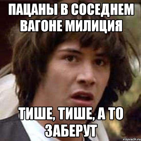 пацаны в соседнем вагоне милиция тише, тише, а то заберут, Мем А что если (Киану Ривз)