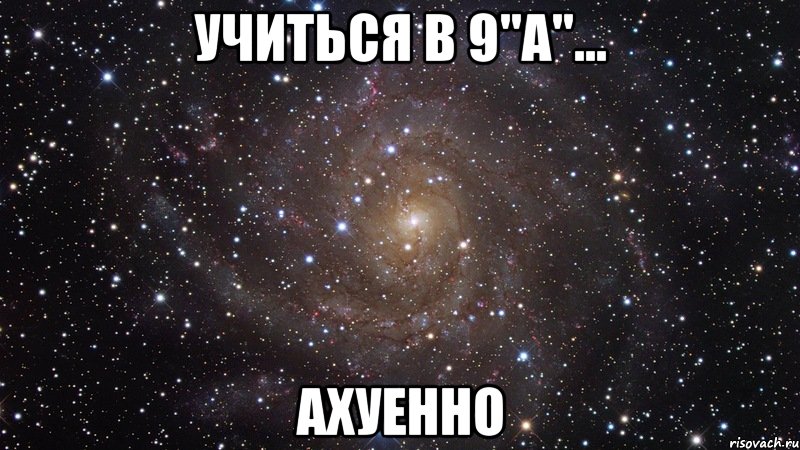 учиться в 9"а"... ахуенно, Мем  Космос (офигенно)