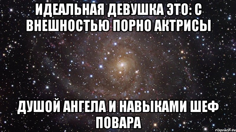 идеальная девушка это: с внешностью порно актрисы душой ангела и навыками шеф повара, Мем  Космос (офигенно)