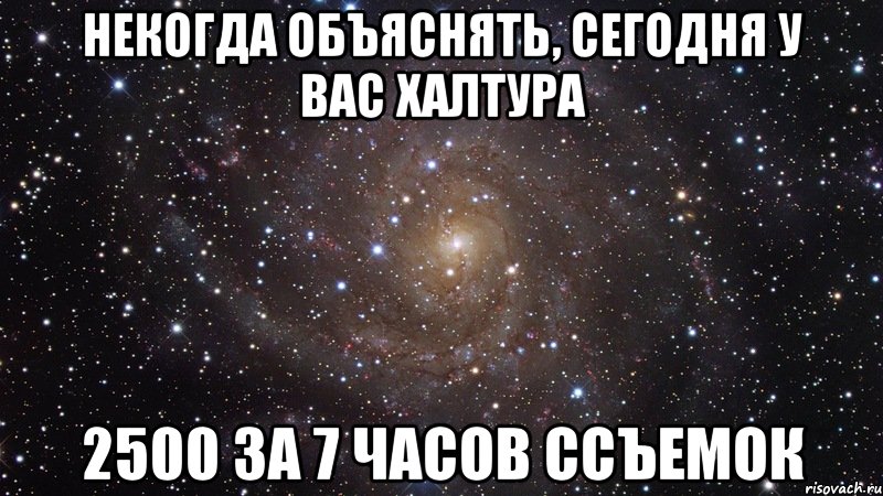 некогда объяснять, сегодня у вас халтура 2500 за 7 часов ссъемок, Мем  Космос (офигенно)