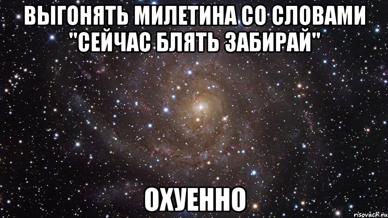 выгонять милетина со словами "сейчас блять забирай" охуенно, Мем  Космос (офигенно)