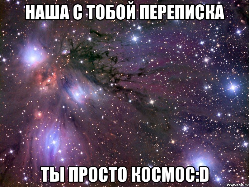 наша с тобой переписка ты просто космос:d, Мем Космос