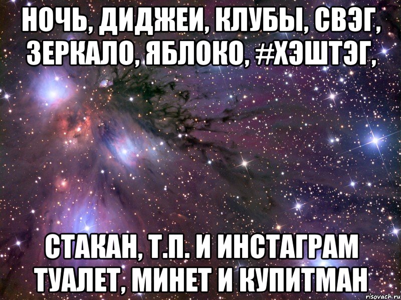 ночь, диджеи, клубы, свэг, зеркало, яблоко, #хэштэг, стакан, т.п. и инстаграм туалет, минет и купитман, Мем Космос