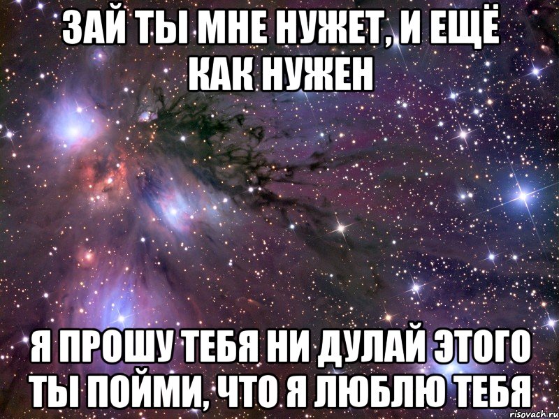 зай ты мне нужет, и ещё как нужен я прошу тебя ни дулай этого ты пойми, что я люблю тебя, Мем Космос