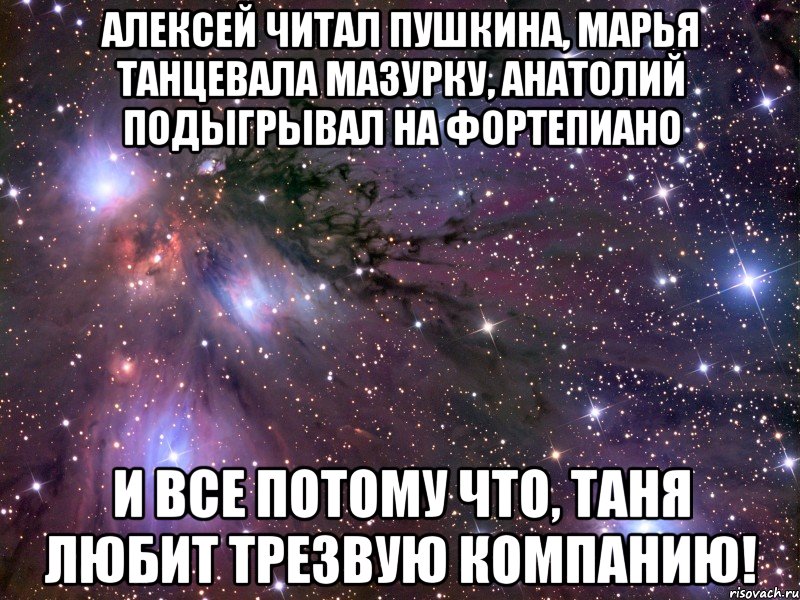 алексей читал пушкина, марья танцевала мазурку, анатолий подыгрывал на фортепиано и все потому что, таня любит трезвую компанию!, Мем Космос