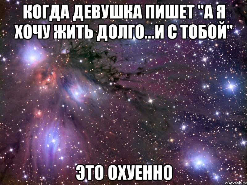 когда девушка пишет "а я хочу жить долго...и с тобой" это охуенно, Мем Космос