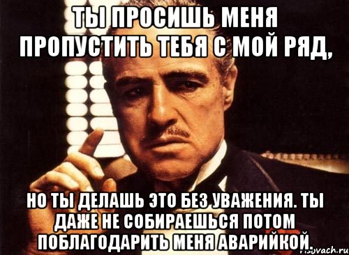 Пропусти потом. Крестный отец отблагодарит. Мем крестный отец что они сделали с моим мальчиком. Пропускал без уважения. Ты меня уважаешь я тебя уважаю мы с тобой уважаемые люди.