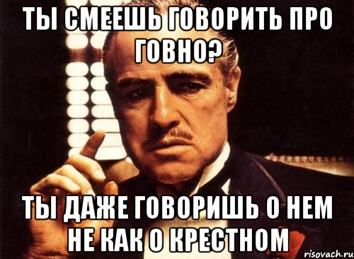 Сказал не смело. Ты говнолюб. Он придумал говно а ты даже не знаешь его имени. Как ты смеешь говорить про меня такое.