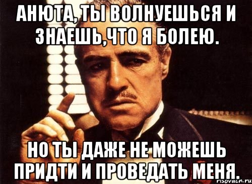 Пр ведать. Анюта ты где. У меня день рождения Мем крестный отец. Даже не попрощался. Ты даже не отвечаешь.