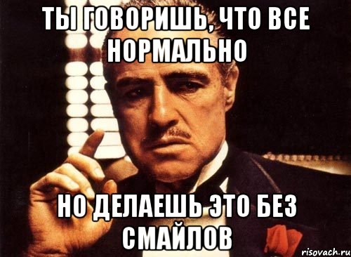 ты говоришь, что все нормально но делаешь это без смайлов, Мем крестный отец