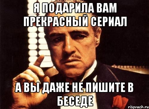 я подарила вам прекрасный сериал а вы даже не пишите в беседе, Мем крестный отец