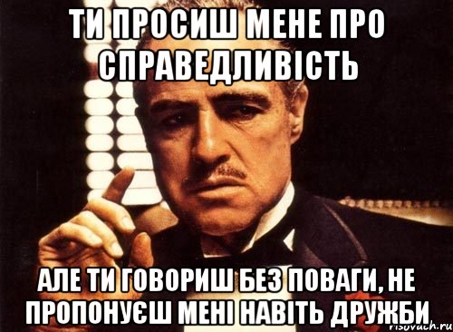 ти просиш мене про справедливість але ти говориш без поваги, не пропонуєш мені навіть дружби, Мем крестный отец