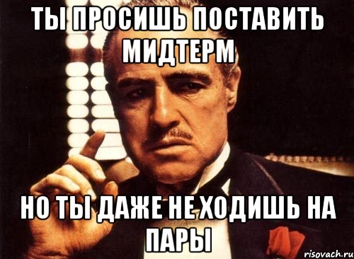 ты просишь поставить мидтерм но ты даже не ходишь на пары, Мем крестный отец